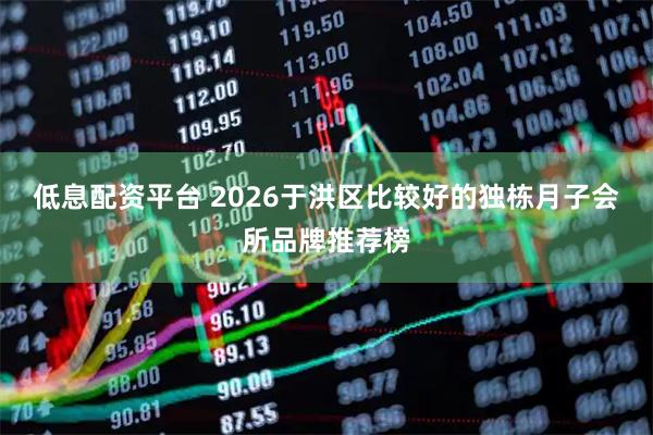 低息配资平台 2026于洪区比较好的独栋月子会所品牌推荐榜