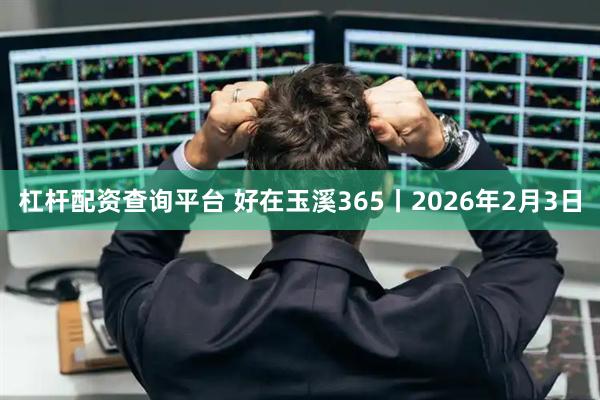 杠杆配资查询平台 好在玉溪365丨2026年2月3日