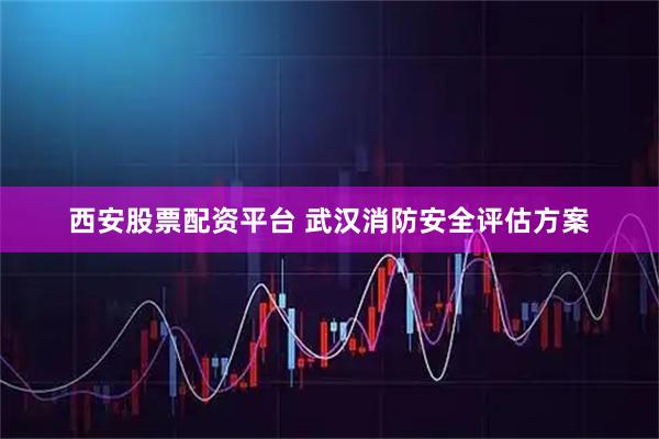 西安股票配资平台 武汉消防安全评估方案