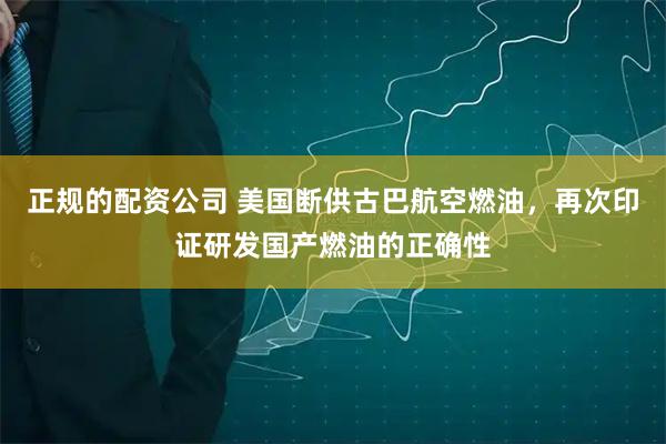 正规的配资公司 美国断供古巴航空燃油，再次印证研发国产燃油的正确性