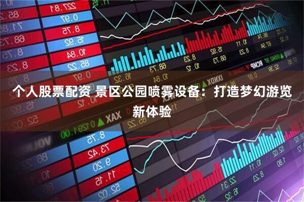个人股票配资 景区公园喷雾设备：打造梦幻游览新体验