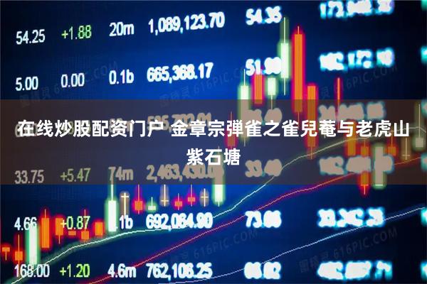 在线炒股配资门户 金章宗弾雀之雀兒菴与老虎山紫石塘