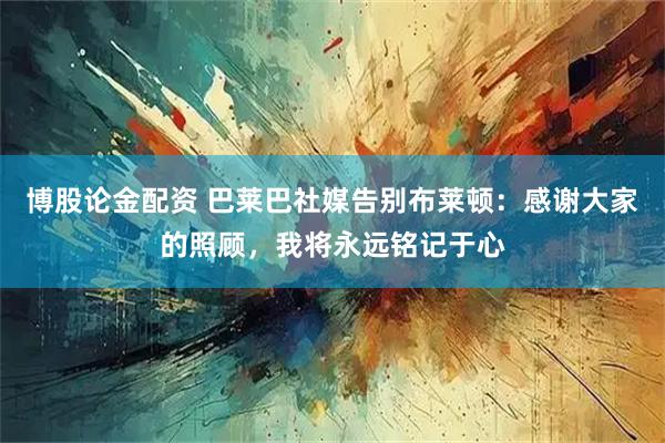博股论金配资 巴莱巴社媒告别布莱顿：感谢大家的照顾，我将永远铭记于心